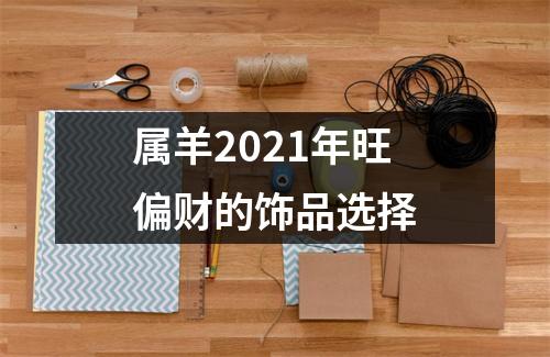 属羊2025年旺偏财的饰品选择