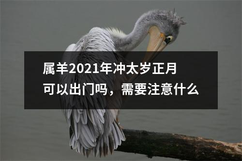 属羊2025年冲太岁正月可以出门吗，需要注意什么