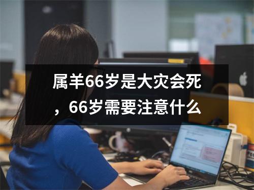 属羊66岁是大灾会死，66岁需要注意什么