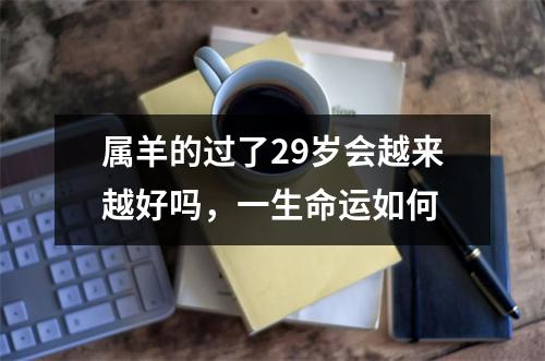 属羊的过了29岁会越来越好吗，一生命运如何