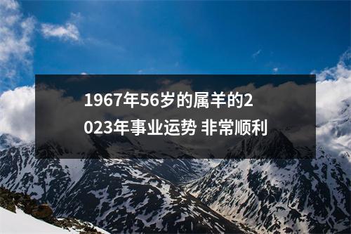 1967年56岁的属羊的2025年事业运势非常顺利