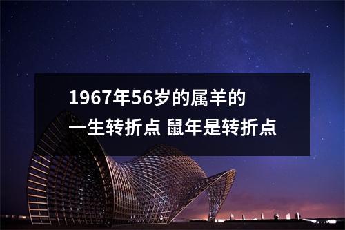 1967年56岁的属羊的一生转折点鼠年是转折点