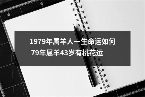 1979年属羊人一生命运如何79年属羊43岁有桃花运