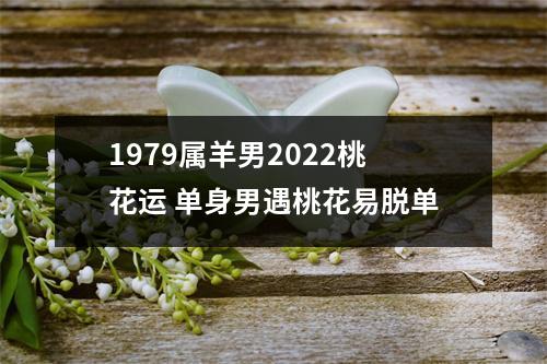 1979属羊男2025桃花运单身男遇桃花易脱单