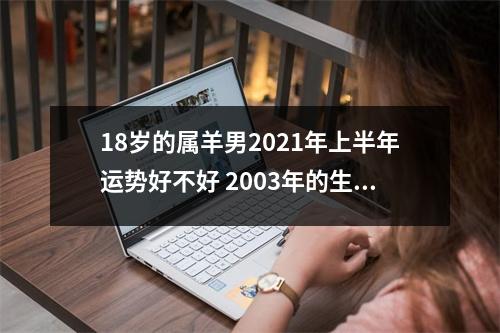 18岁的属羊男2025年上半年运势好不好2003年的生肖羊命主