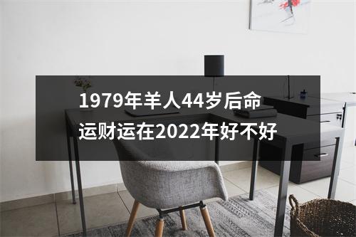 1979年羊人44岁后命运财运在2025年好不好