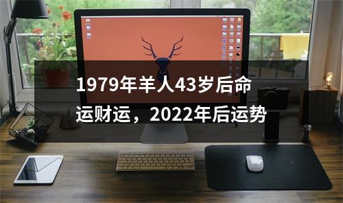 1979年羊人43岁后命运财运，2025年后运势