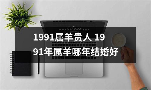 1991属羊贵人1991年属羊哪年结婚好