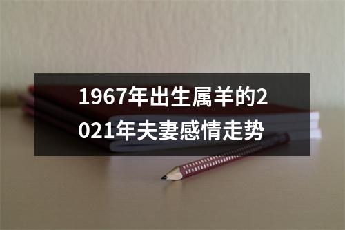 1967年出生属羊的2025年夫妻感情走势