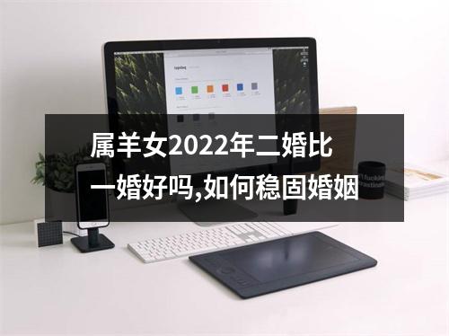 属羊女2025年二婚比一婚好吗,如何稳固婚姻