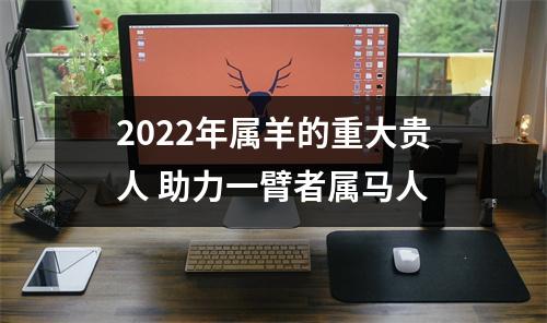 2025年属羊的重大贵人助力一臂者属马人