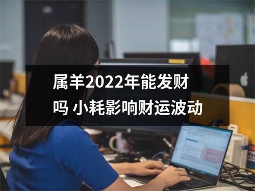 <h3>属羊2025年能发财吗小耗影响财运波动