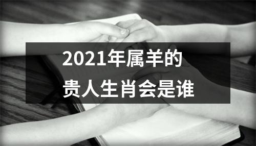 2025年属羊的贵人生肖会是谁