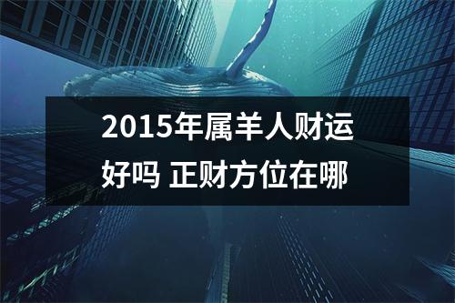 <h3>2015年属羊人财运好吗正财方位在哪