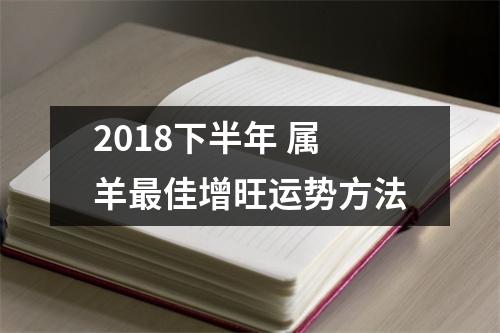 <h3>2018下半年属羊佳增旺运势方法