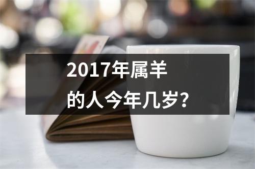 2017年属羊的人今年几岁？