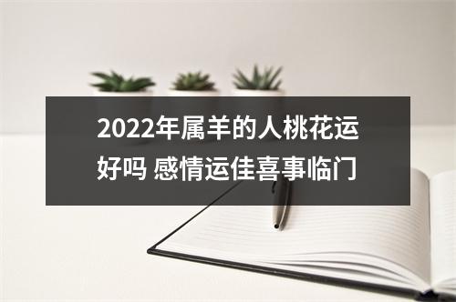 2025年属羊的人桃花运好吗感情运佳喜事临门