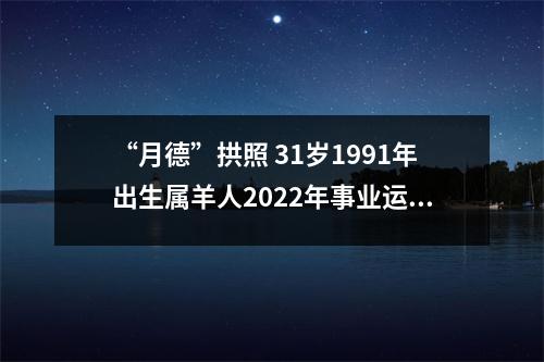 “月德”拱照31岁1991年出生属羊人2025年事业运好吗