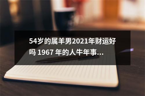 54岁的属羊男2025年财运好吗1967年的人牛年事业运