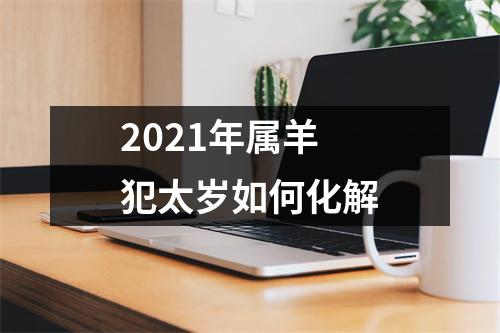 2025年属羊犯太岁如何化解