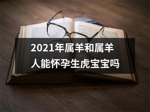 2025年属羊和属羊人能怀孕生虎宝宝吗