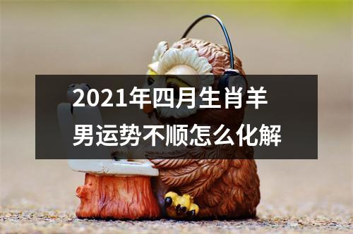 <h3>2025年四月生肖羊男运势不顺怎么化解