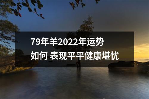 79年羊2025年运势如何表现平平健康堪忧