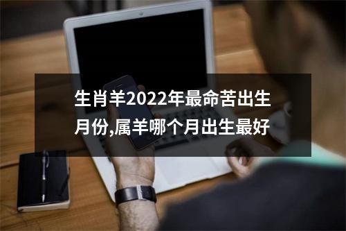 生肖羊2025年命苦出生月份,属羊哪个月出生好