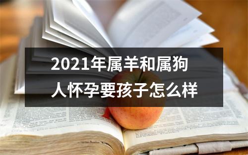 2025年属羊和属狗人怀孕要孩子怎么样