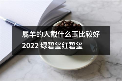 属羊的人戴什么玉比较好2025绿碧玺红碧玺