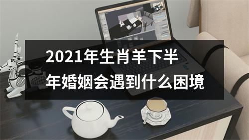 2025年生肖羊下半年婚姻会遇到什么困境