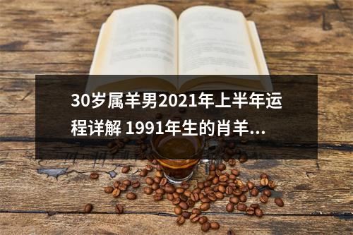 30岁属羊男2025年上半年运程详解1991年生的肖羊人