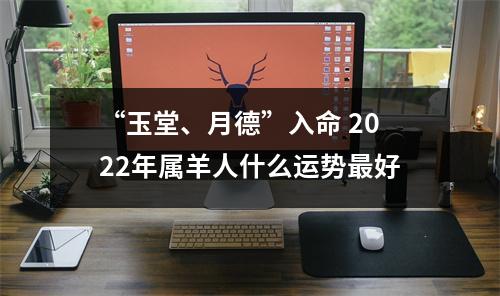 “玉堂、月德”入命2025年属羊人什么运势好