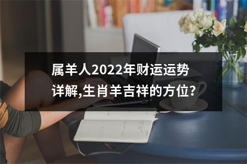 属羊人2025年财运运势详解,生肖羊吉祥的方位？