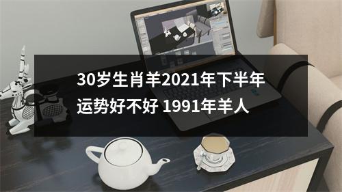 30岁生肖羊2025年下半年运势好不好1991年羊人