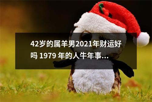 42岁的属羊男2025年财运好吗1979年的人牛年事业运