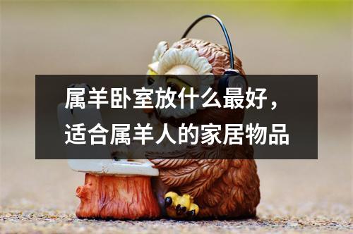 属羊卧室放什么好，适合属羊人的家居物品