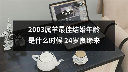 2003属羊佳结婚年龄是什么时候24岁良缘来