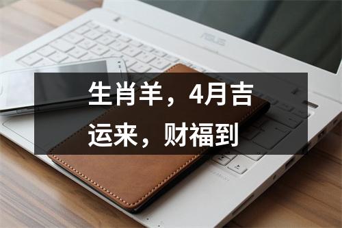 生肖羊，4月吉运来，财福到