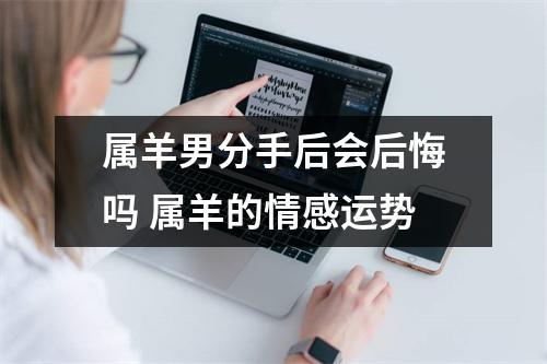 属羊男分手后会后悔吗属羊的情感运势