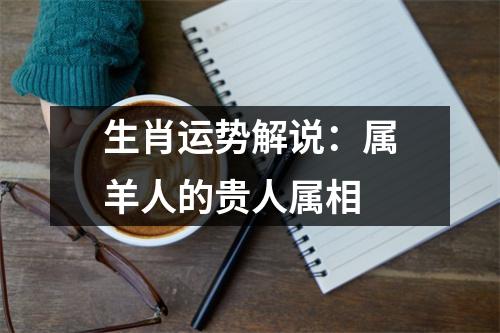 生肖运势解说：属羊人的贵人属相