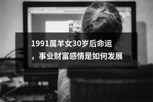 1991属羊女30岁后命运，事业财富感情是如何发展