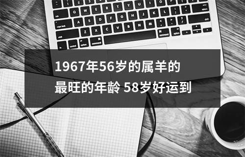 1967年56岁的属羊的旺的年龄58岁好运到