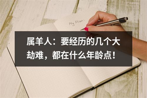 属羊人：要经历的几个大劫难，都在什么年龄点！