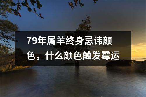 <h3>79年属羊终身忌讳颜色，什么颜色触发霉运