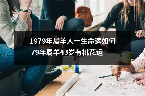 1979年属羊人一生命运如何79年属羊43岁有桃花运