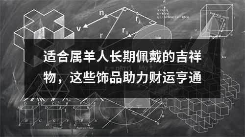 适合属羊人长期佩戴的吉祥物，这些饰品助力财运亨通