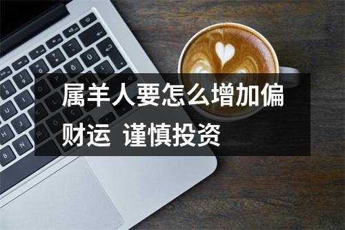 属羊人要怎么增加偏财运谨慎投资