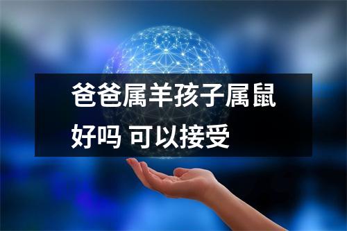 <h3>爸爸属羊孩子属鼠好吗可以接受