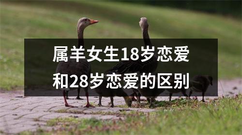 属羊女生18岁恋爱和28岁恋爱的区别